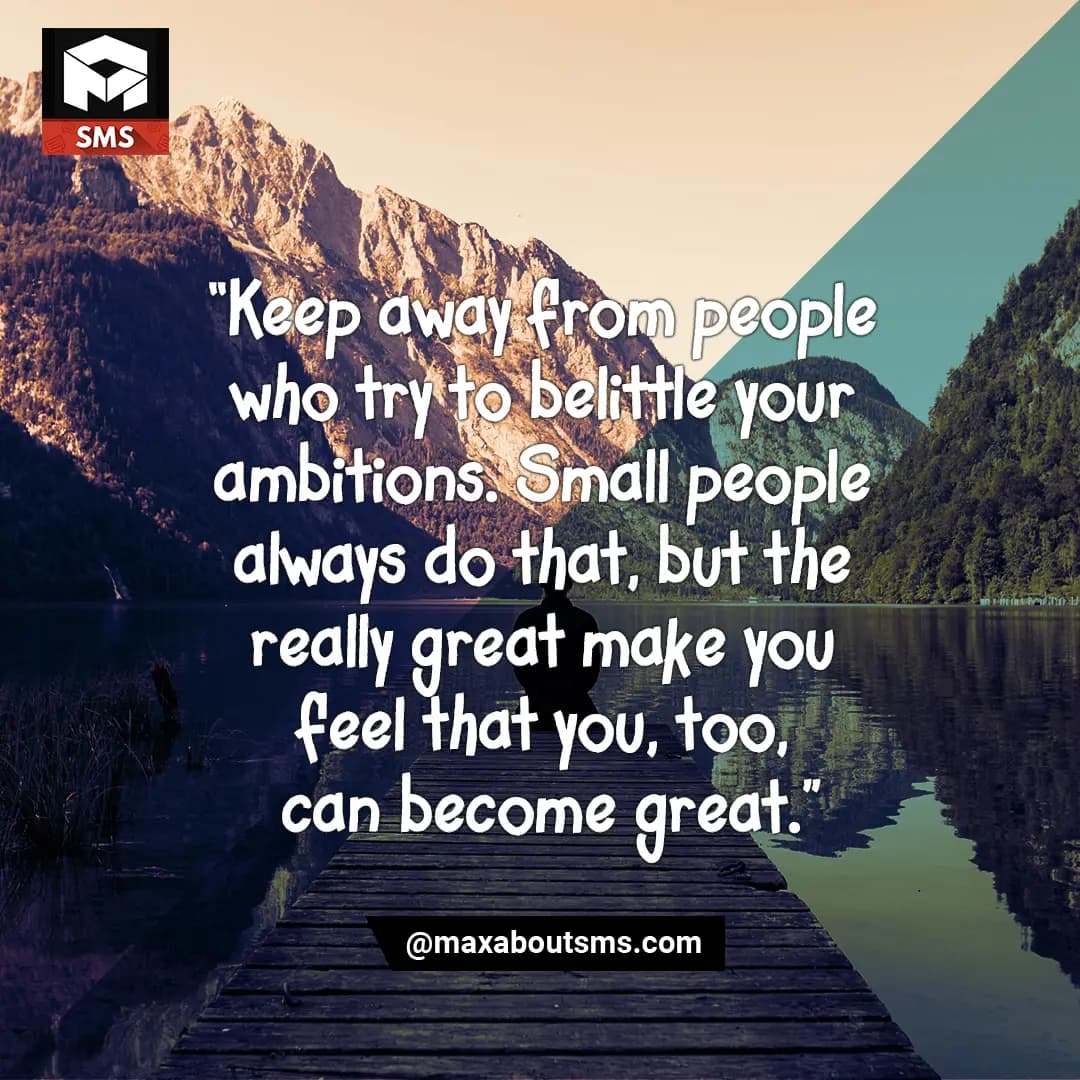 “Keep away from people who try to belittle your am