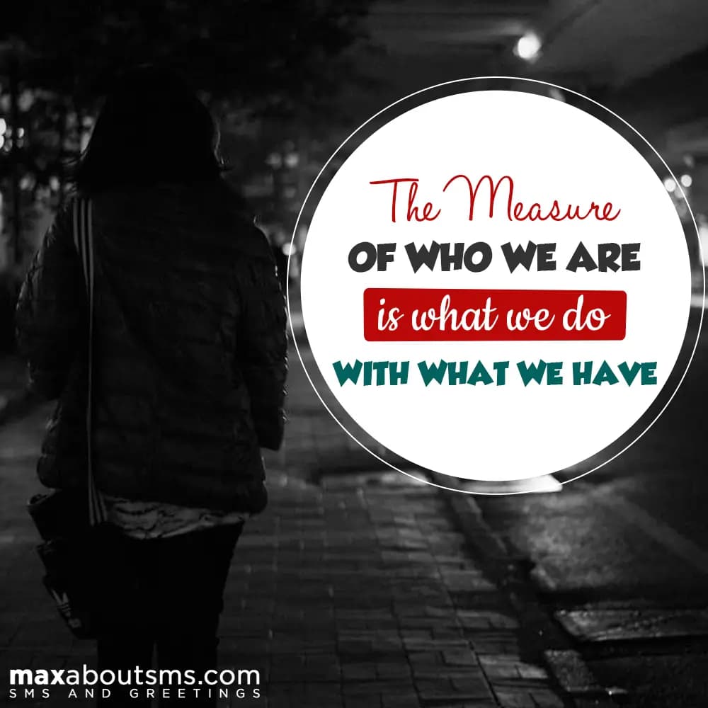 The measure of who we are is what we do with what 