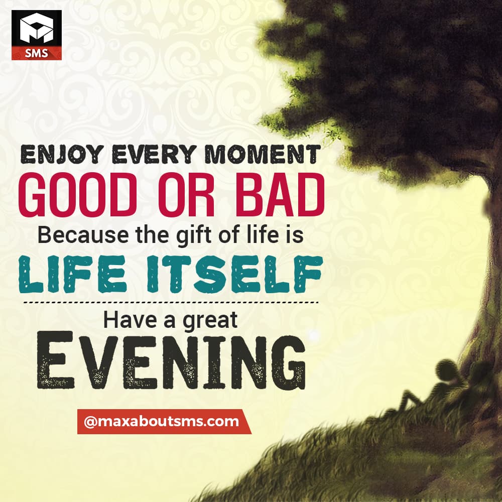 Enjoy Every Moment 
Good or Bad
Because the Gift o