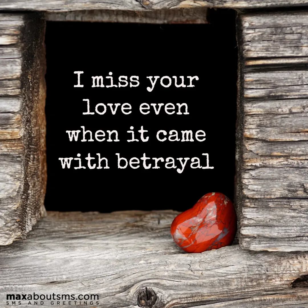 I miss your love even when it came with betrayal..
