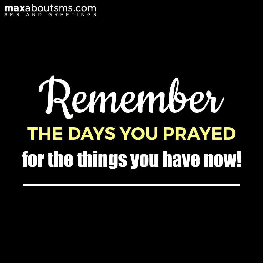 Remember the days you prayed for the things you ha
