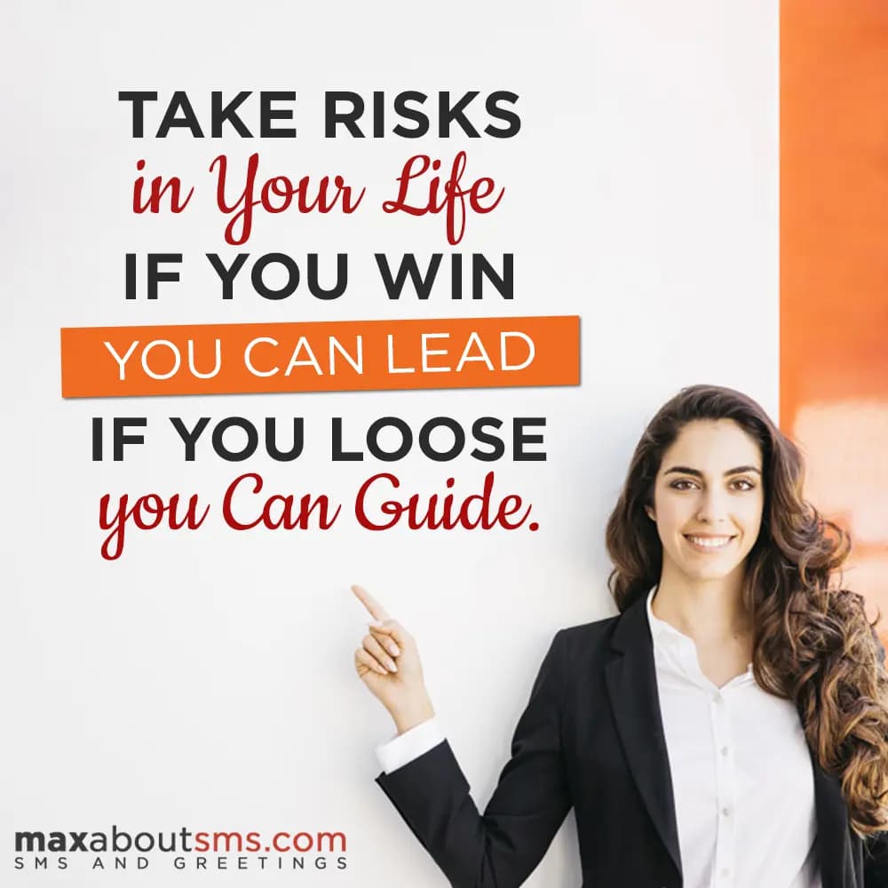 Take risks in your life.
If you win you can lead, 