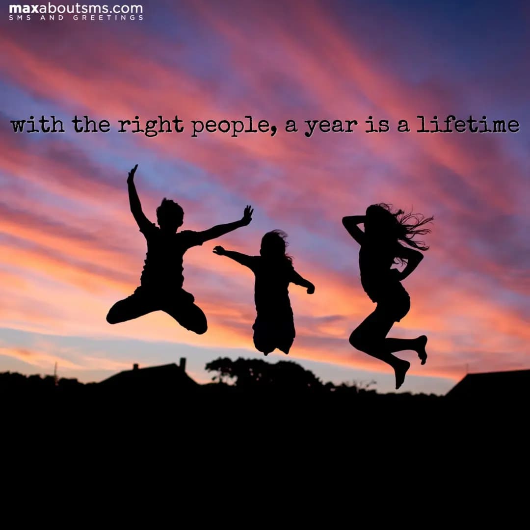 with the right people, a year is a lifetime
 
Good