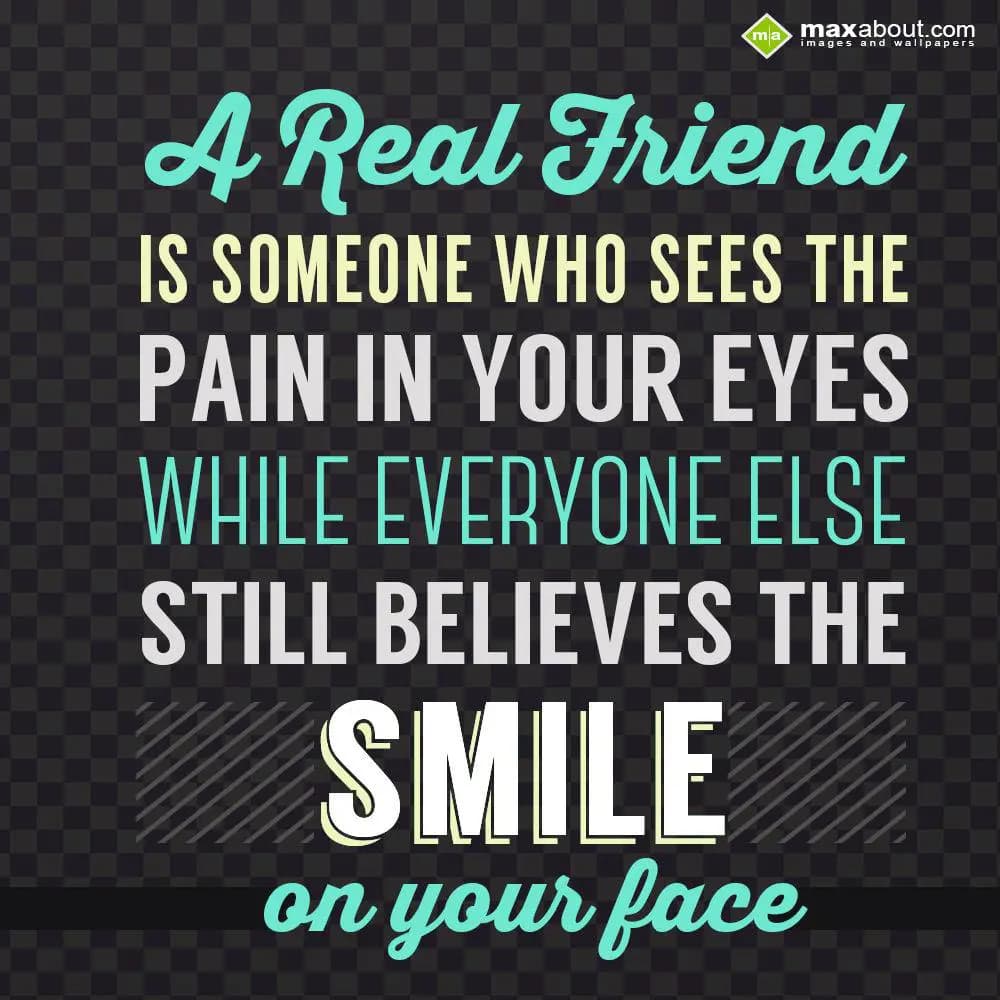 A real friend is someone who sees the pain in your