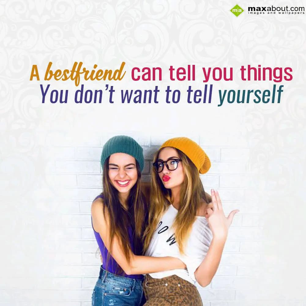 A bestfriend can tell you things
You don't want t