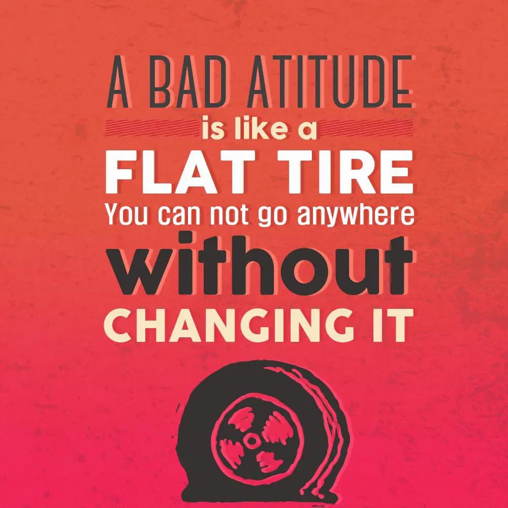 A Bad attitude is like a tire
You can not go anyw