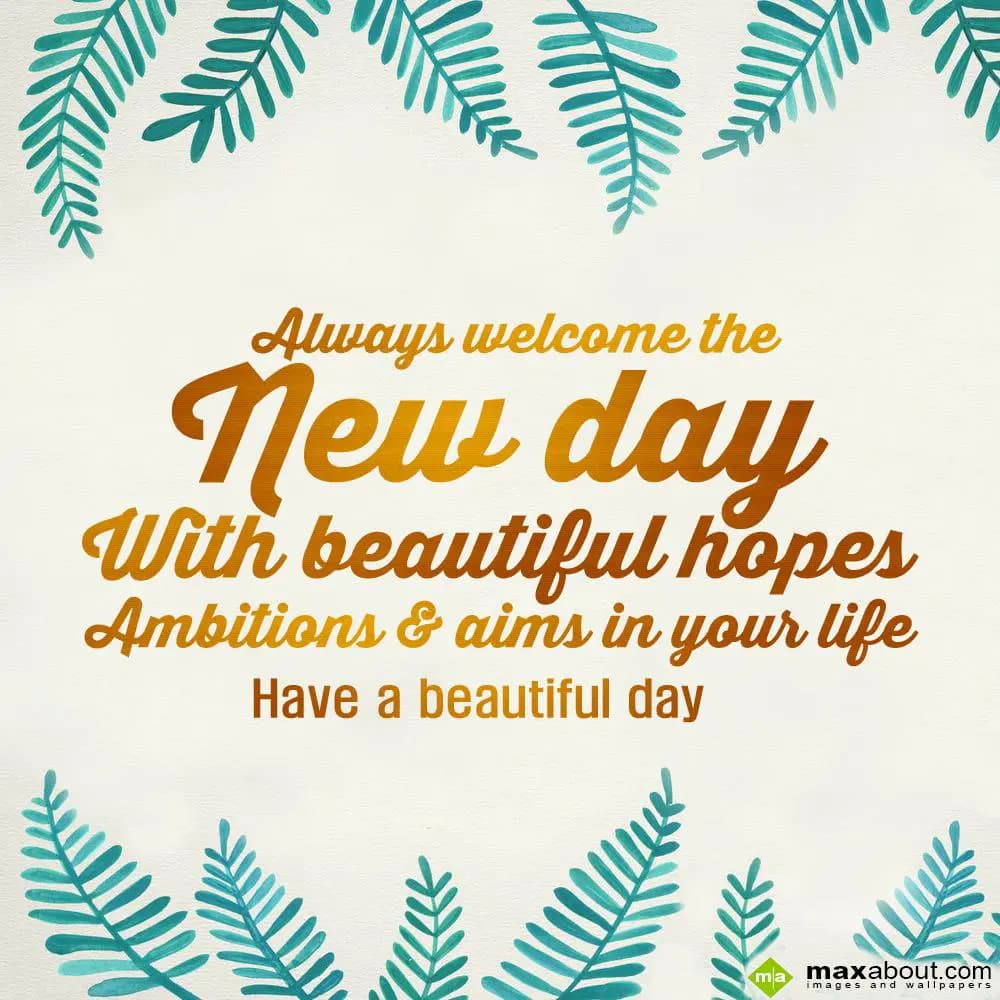 Always welcome the new day with beautiful hopes, a