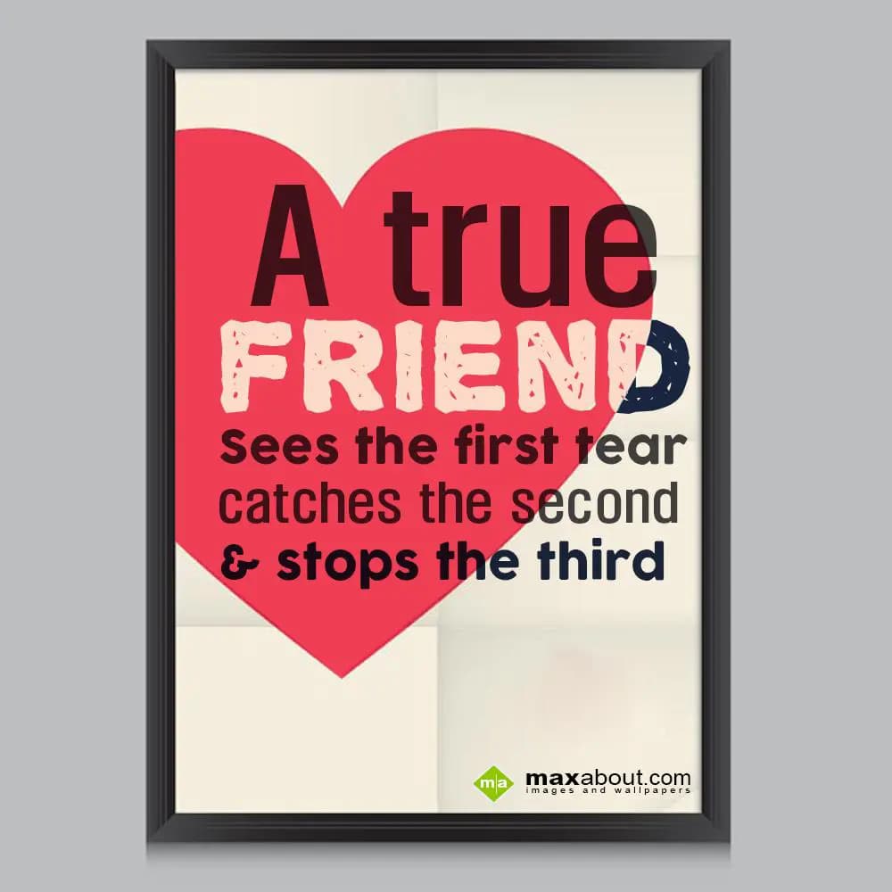 A true friend sees
 the first tear, 
catches the s