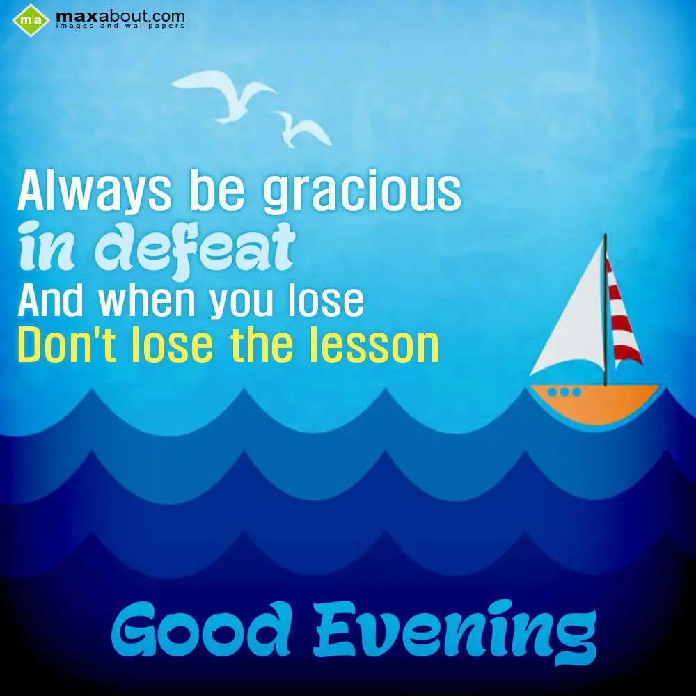 Always be gracious in defeat and when you lose don