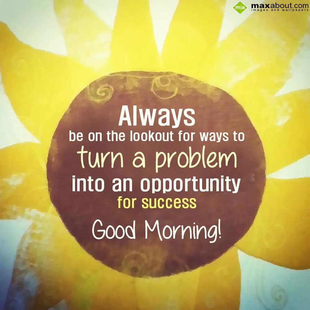 Always be on the lookout for ways to turn a proble