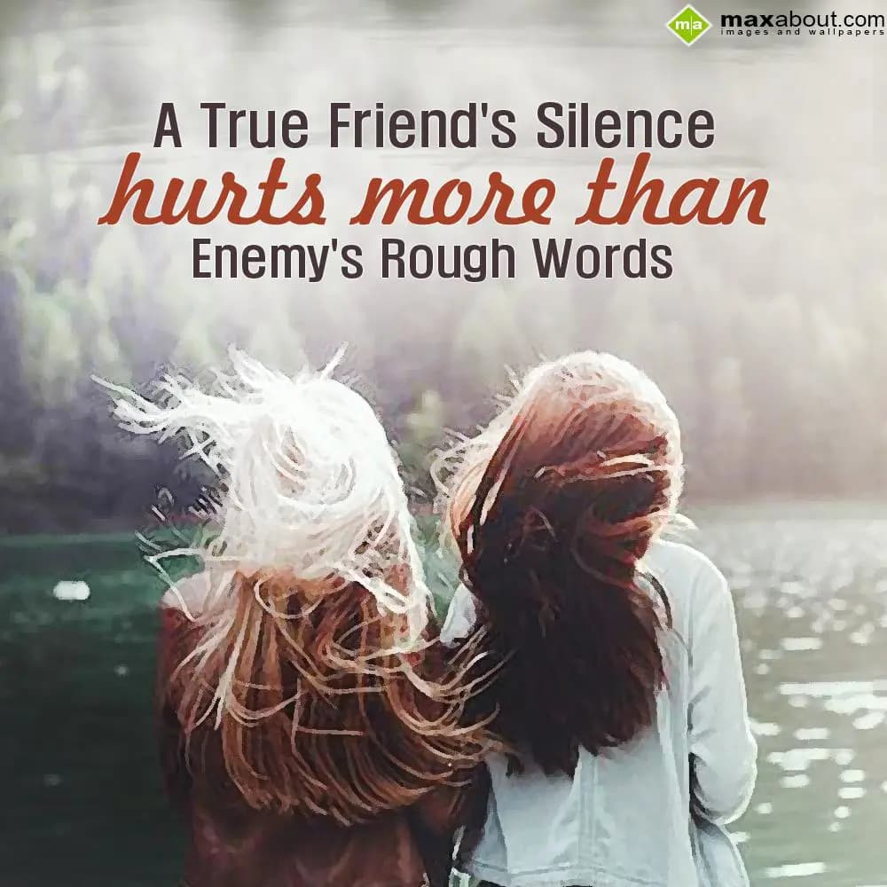 A true friend's silence hurts more than enemy roug