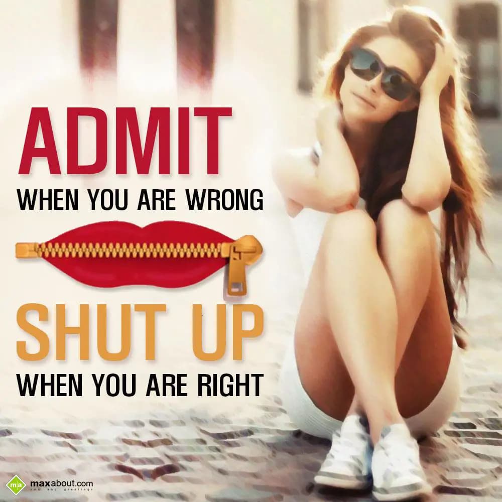 Admit when you are wrong,
Shut up when you are ri