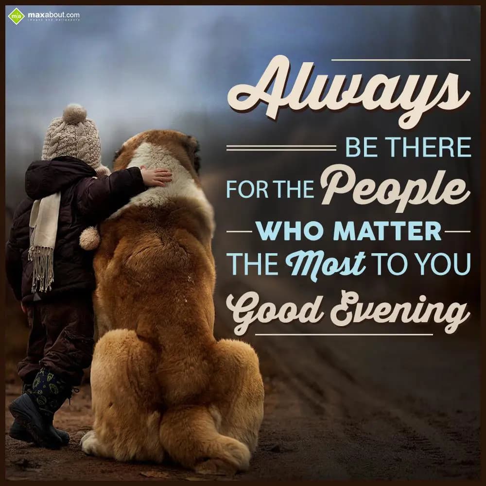 Always be there for the people who matter the most