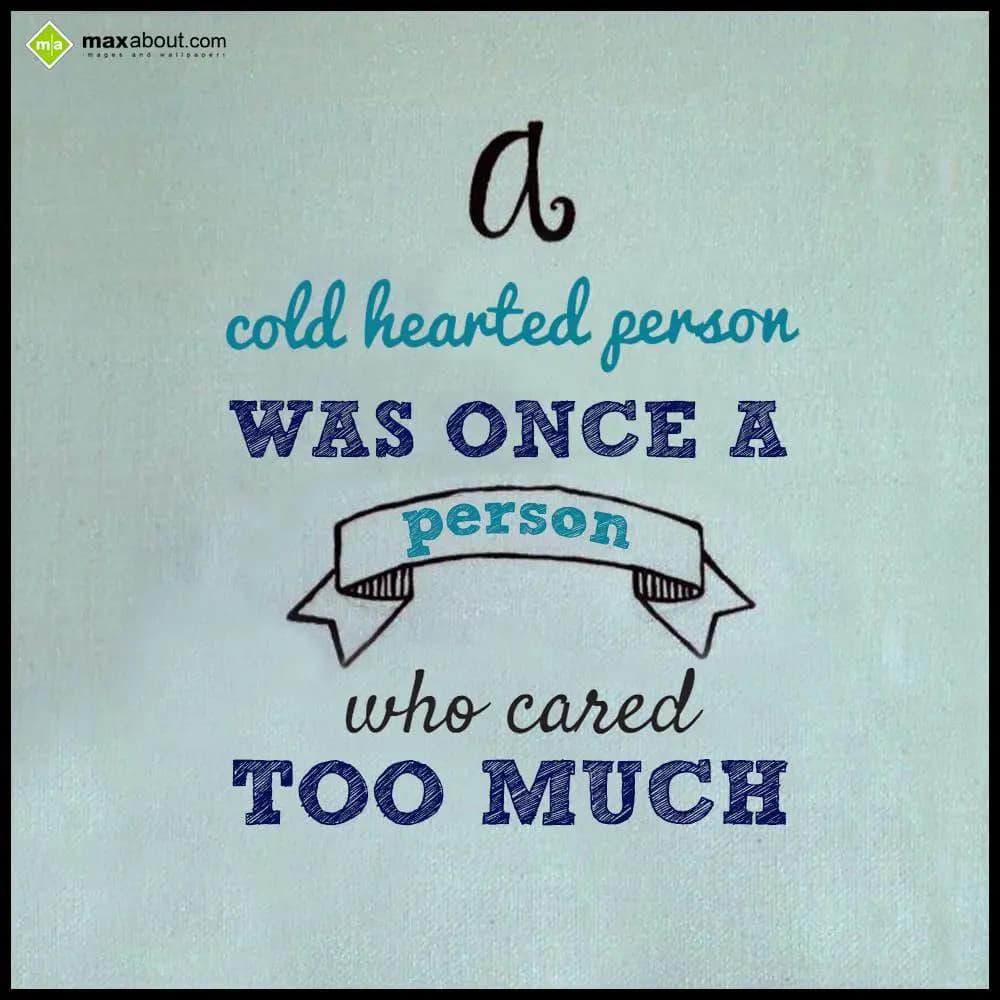 A cold hearted person was once a person who cared 