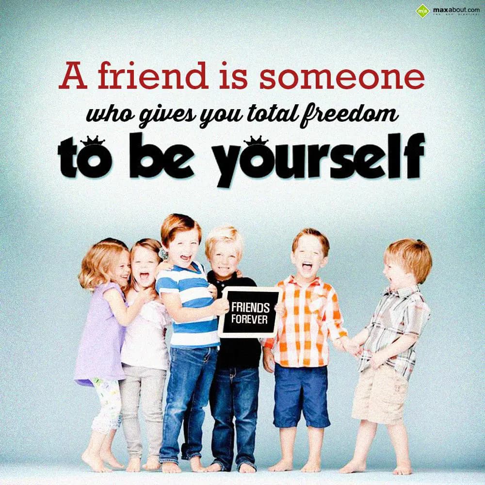 A friend is someone who gives you total freedom to