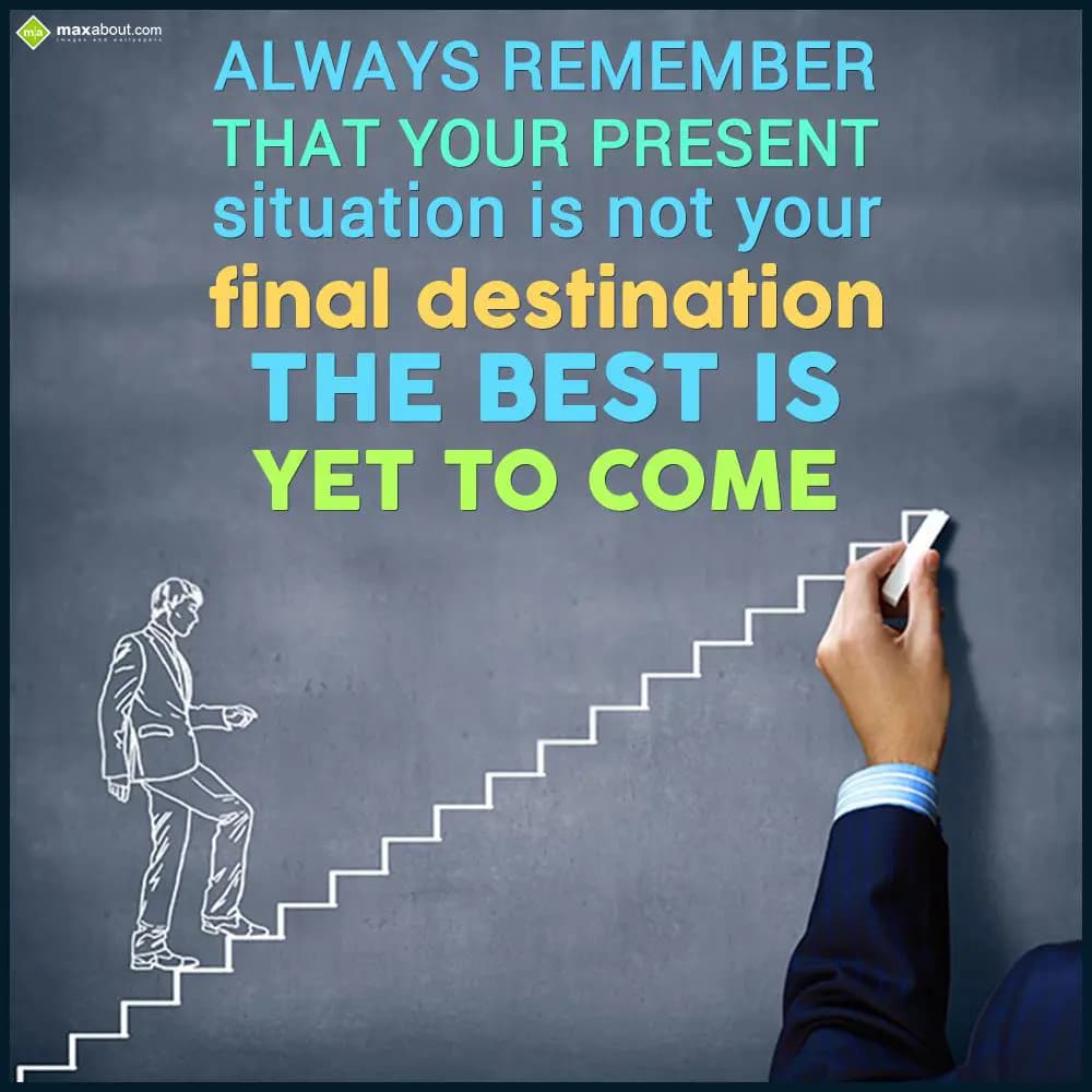 Always remember that your present situation is not