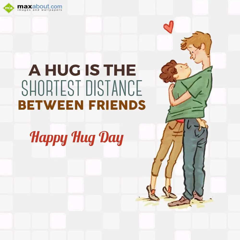 A hug is the 
Shortest distance 
Between friends