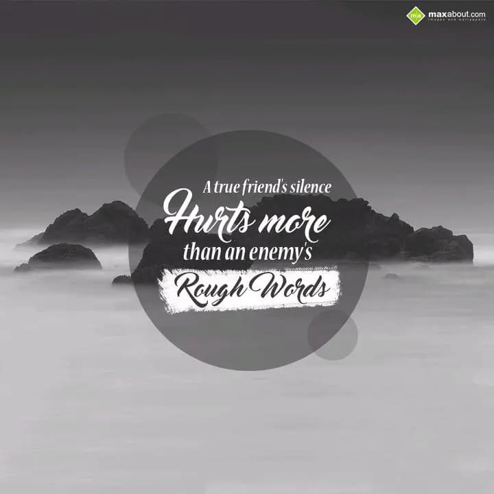 A true friend's silence
Hurts more
than an enemy