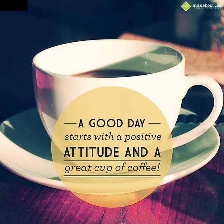 A GOOD DAY
Starts with a positive
Attitude and a