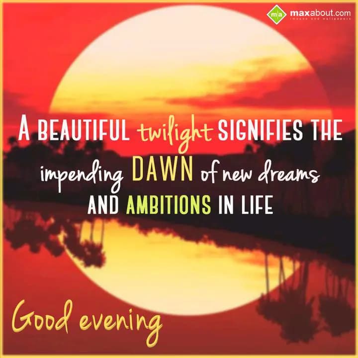 A BEAUTIFUL twilight SIGNIFIES THE
impending DAWN