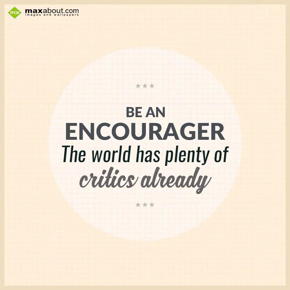 Be An
ENCOURAGER
The world has plenty of 
criti