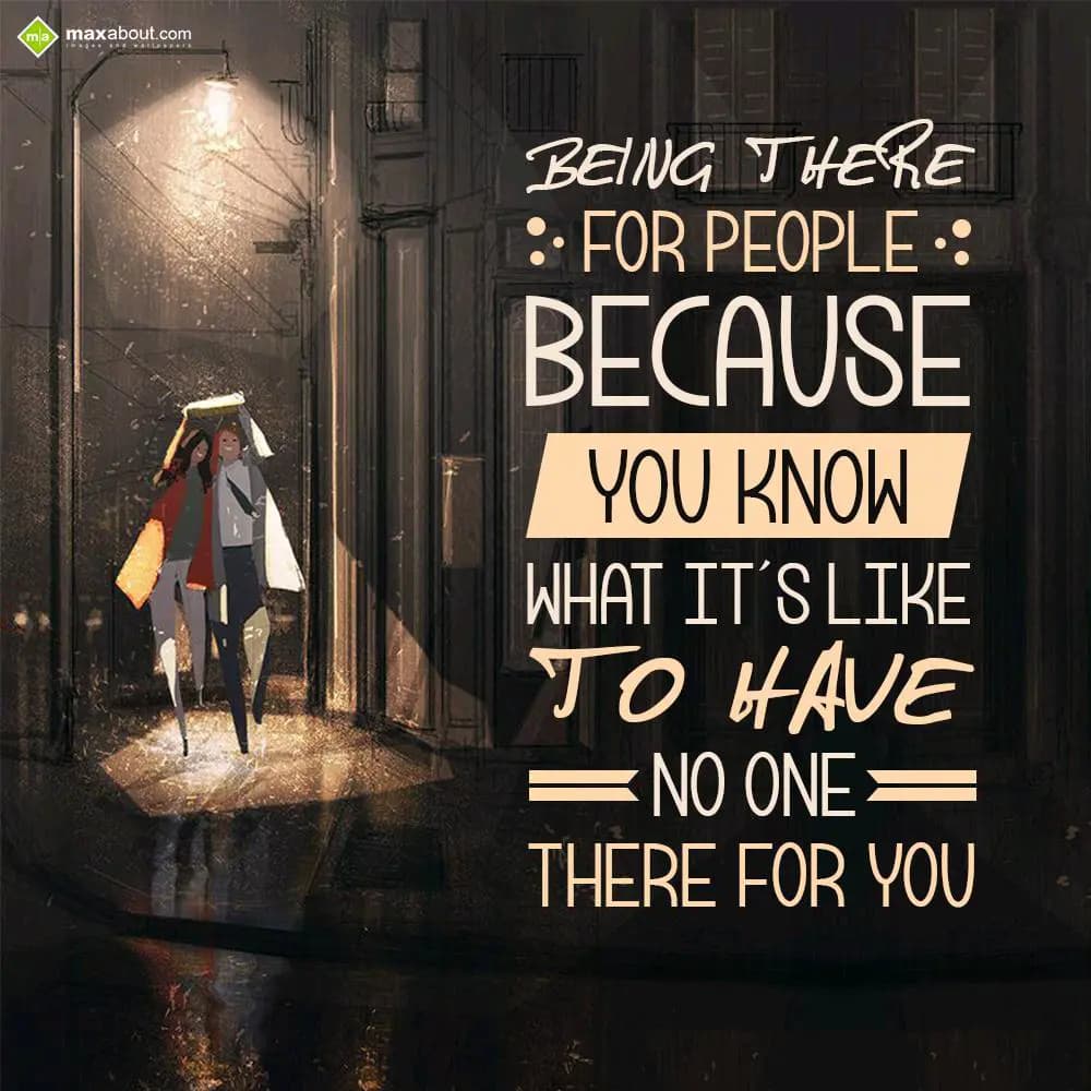 Being there for people,
Because you know,
What I