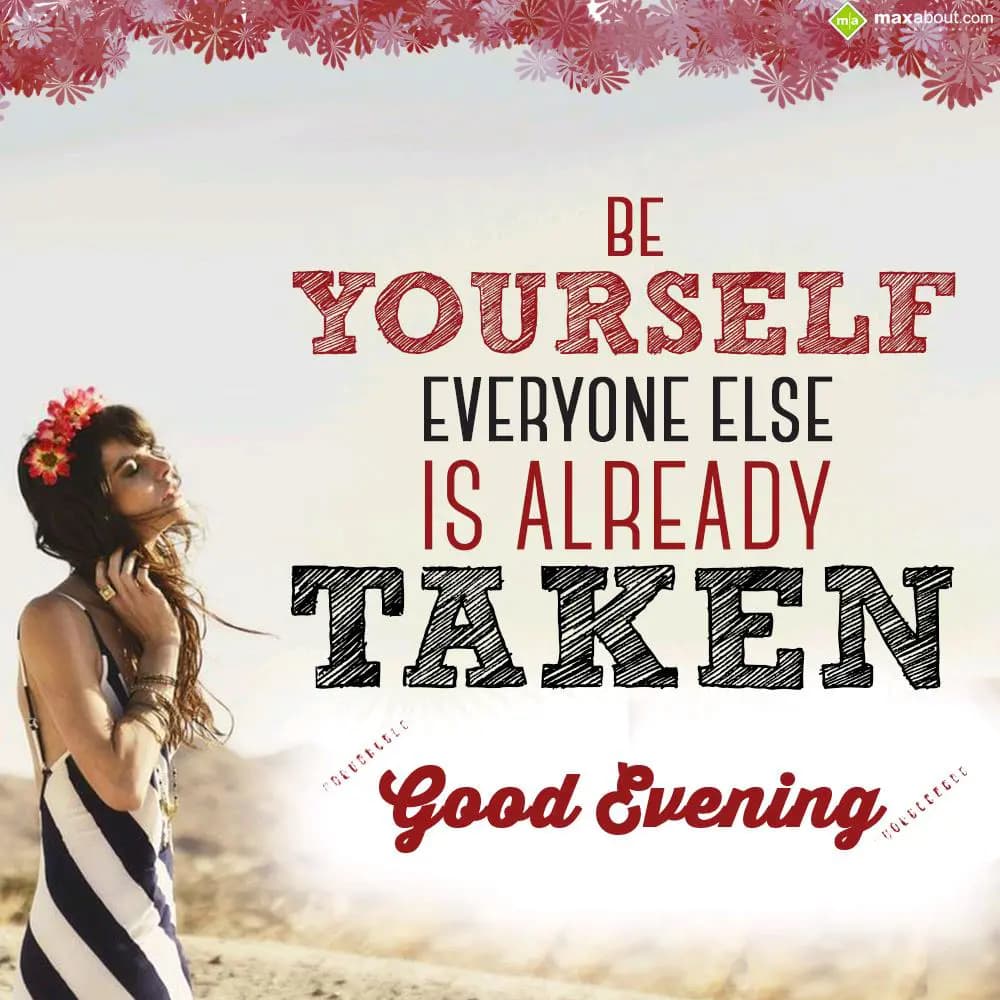Be yourself! Everyone else is already taken. Good