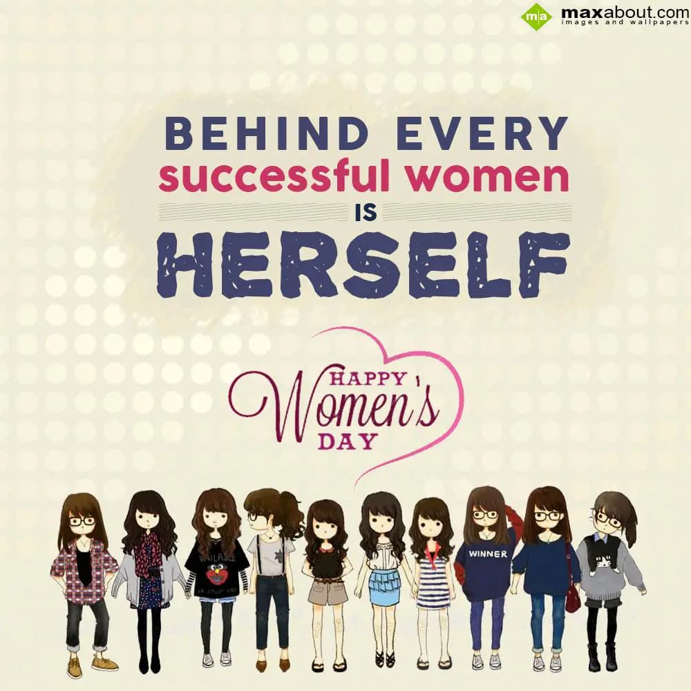 Behind every successful women is herself.
Happy W