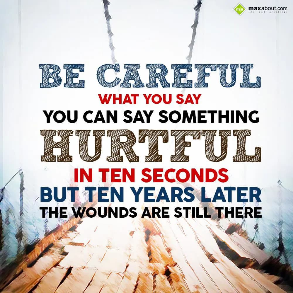 Be careful what you say,
You can say something hu