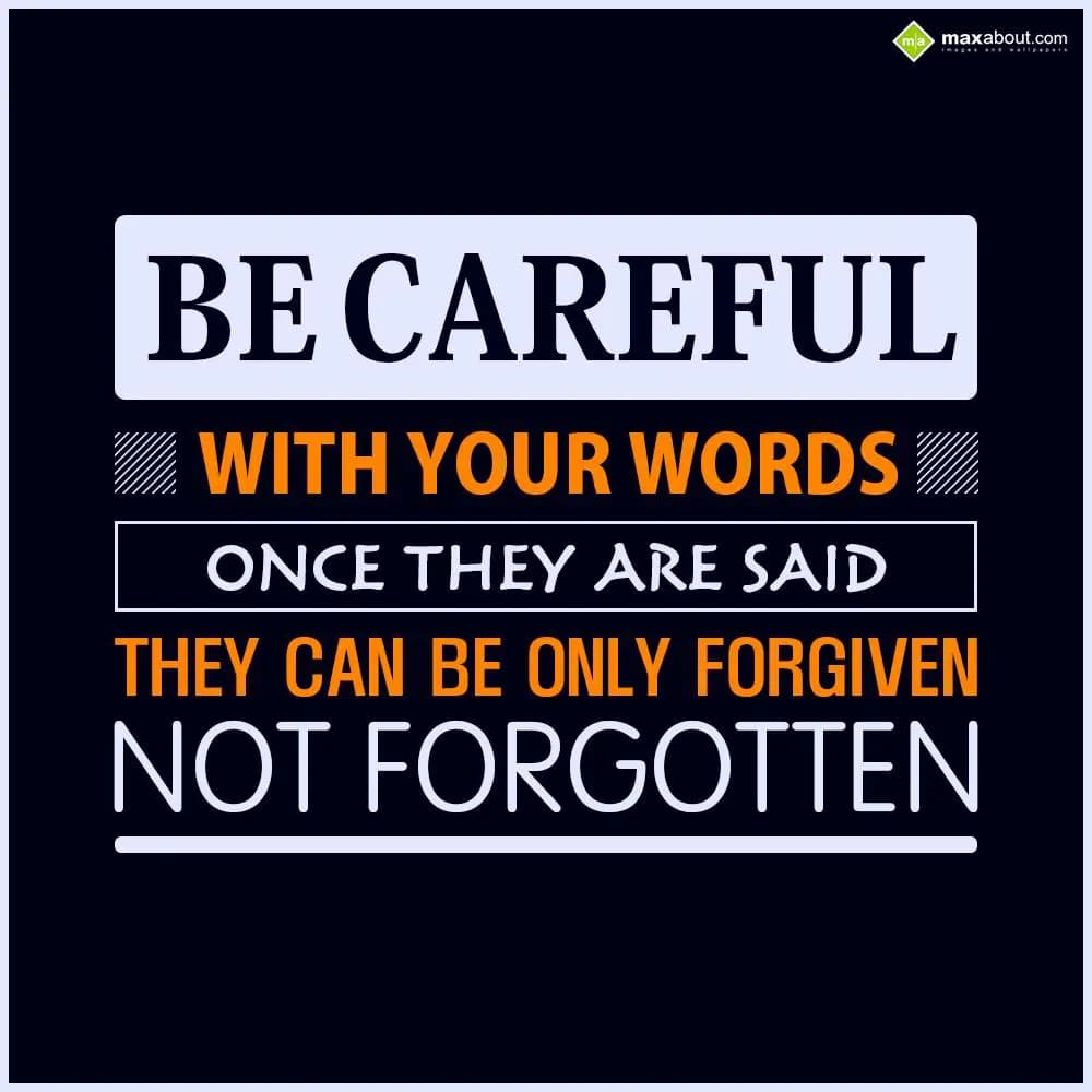 Be careful with your words, 
Once they are said,
