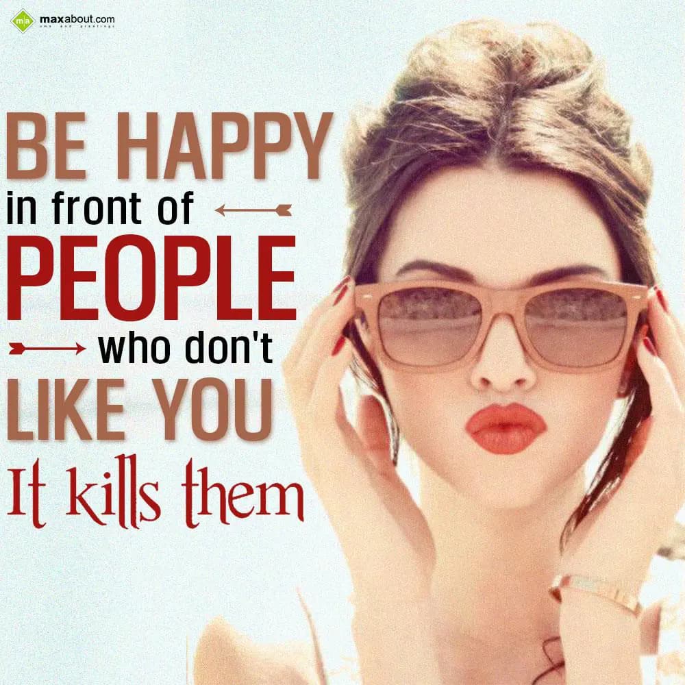 Be happy in front of people who don't like you. It