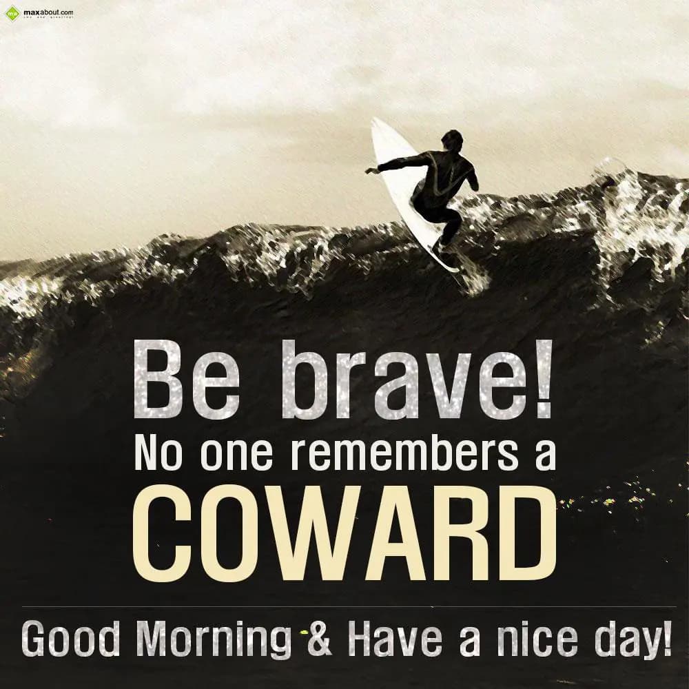 Be brave! No one remembers a coward. 
Good mornin