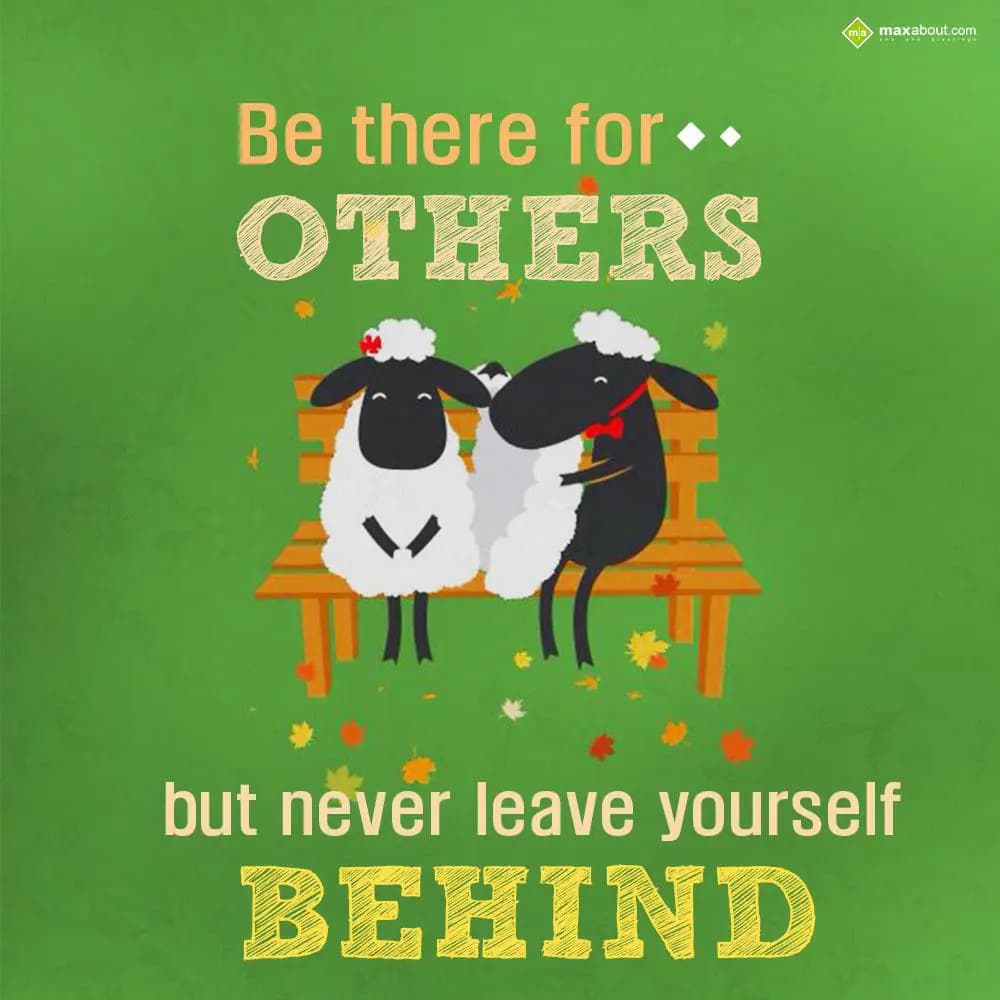 Be there for others but never leave yourself behin