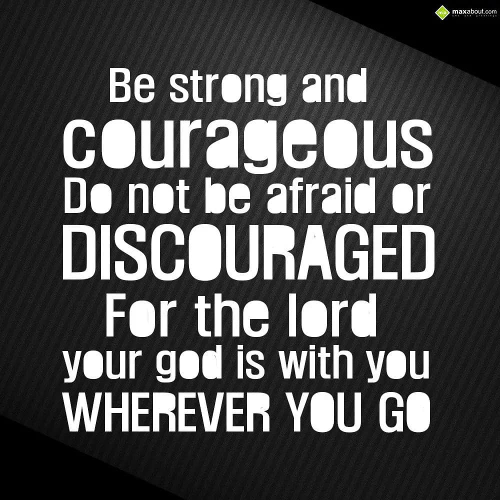Be strong and courageous. Do not be afraid or disc