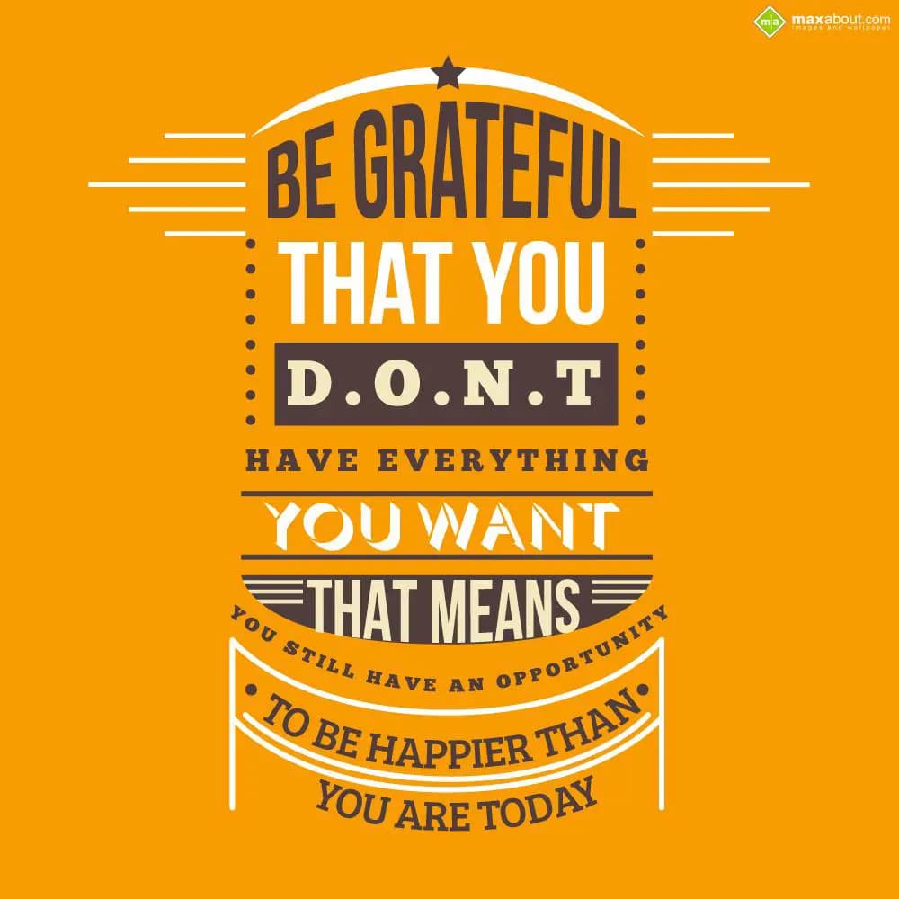 Be Grateful that You,
D.O.N.T
Have Everything Yo