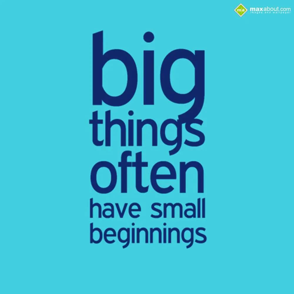 Big things often
have small beginnings.