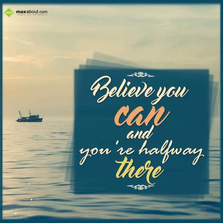 Believe you can and
you're halfway there.