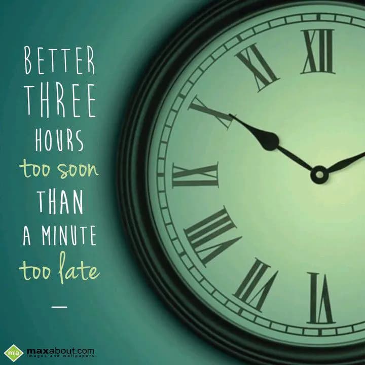 BETTER THREE HOURS
too soon THAN A MINUTE 
too l