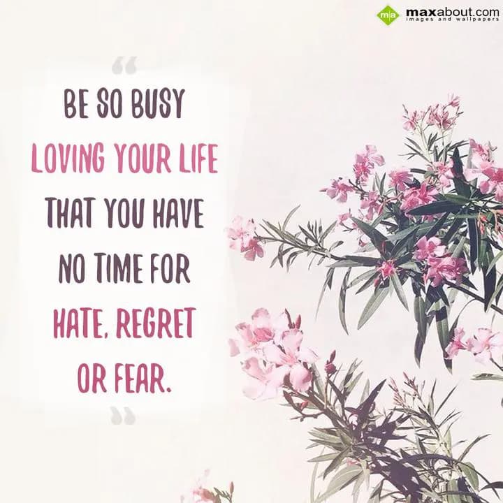 Be so busy loving your life,
That you have no tim