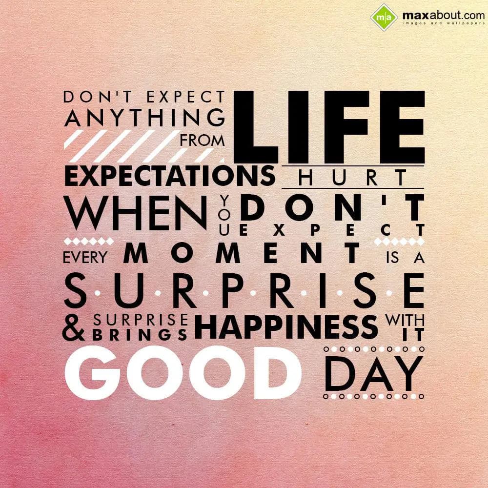 Don't expect anything from life, expectations hurt