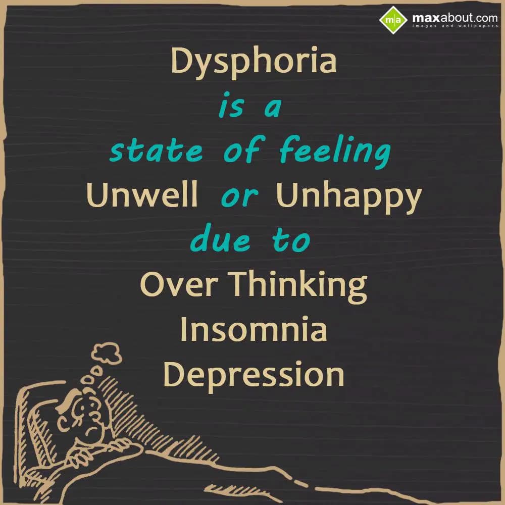 Dysphoria is a state of feeling Unwell or Unhappy 