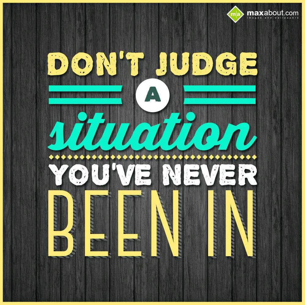 Don't judge a situation you've never been in.