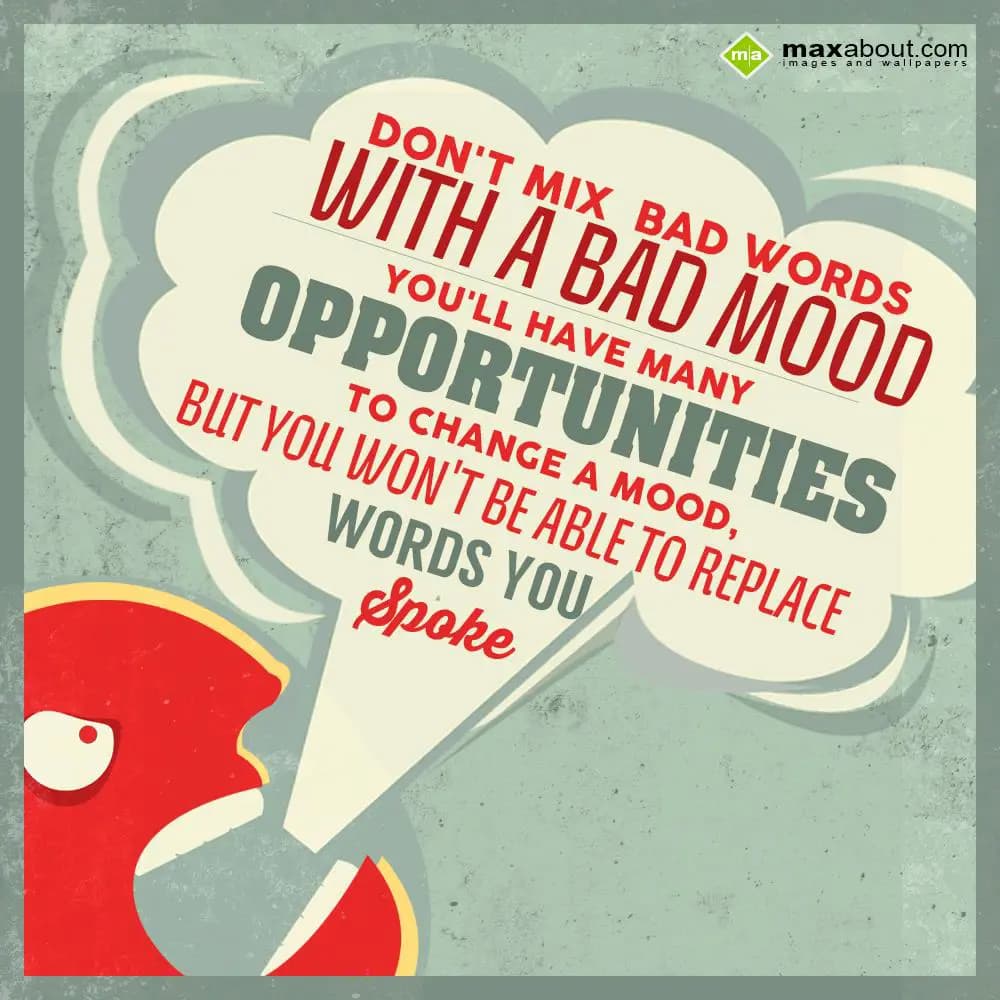 Don't mix bad words with a bad mood, 
you'll have