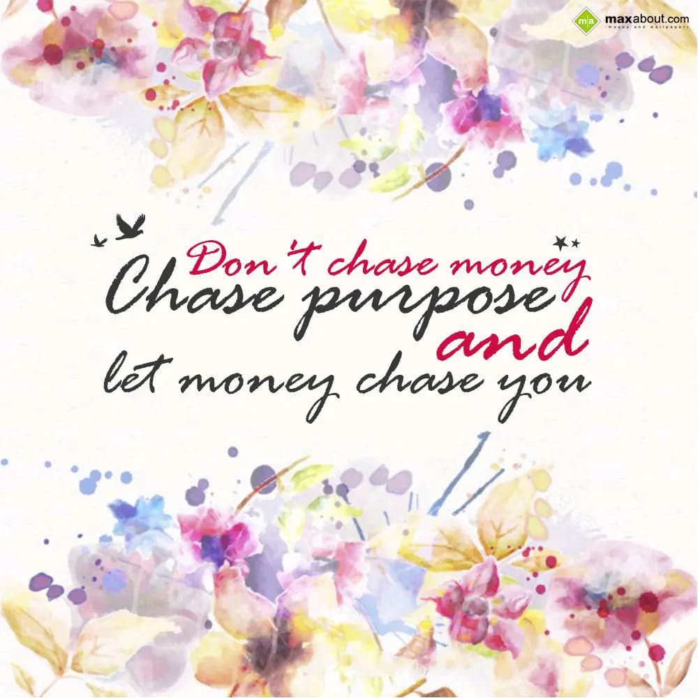 Don't chase money
Chase purpose
                