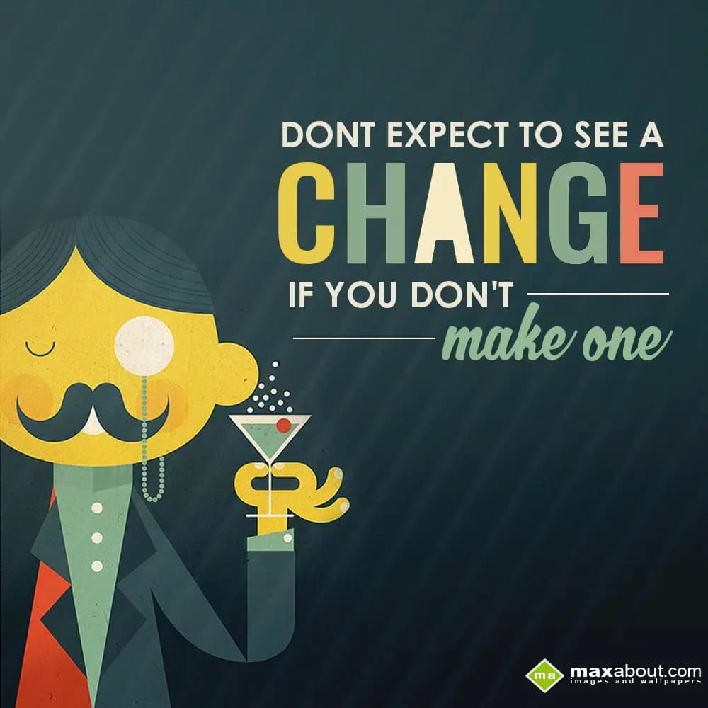 Don't expect to see a 
CHANGE
If you don't 
mak