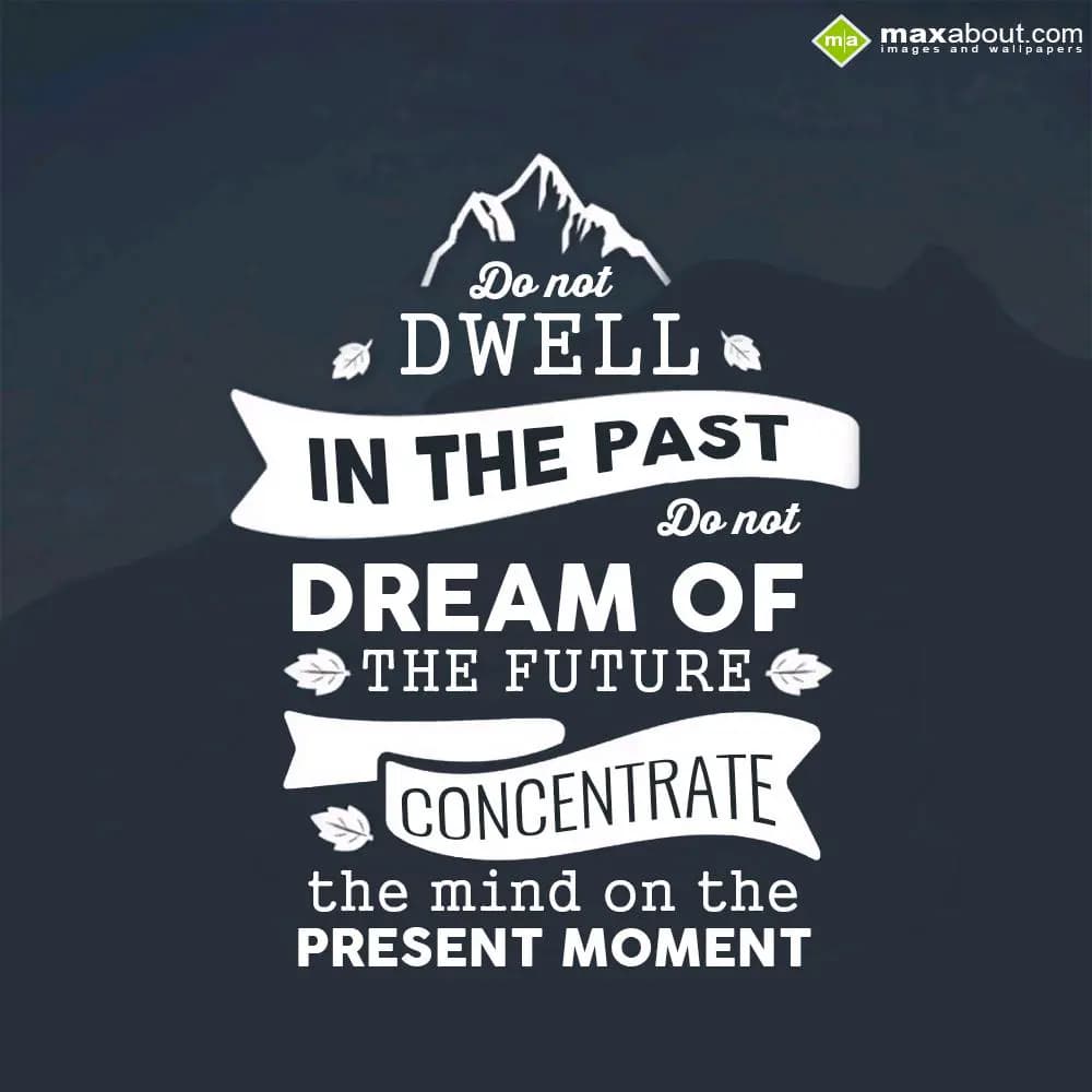 Do not
DWELL in the past
Do not 
Dream of the f