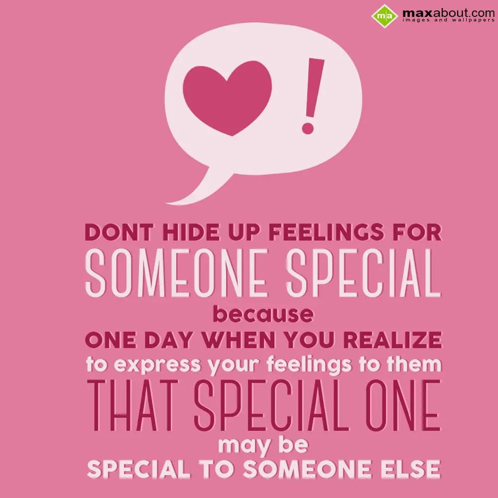 Don't hide up feelings for someone special,
Becau