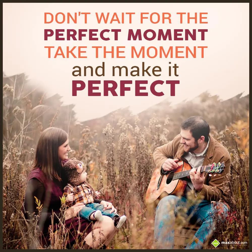 Don't wait for the perfect moment. Take the moment