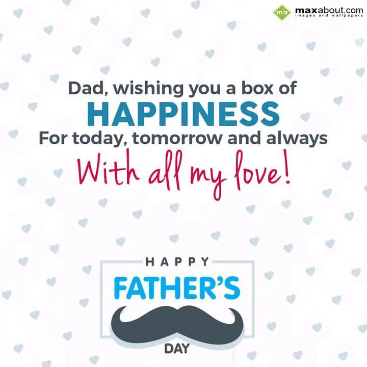 Dad, wishing you a box of 
Happiness
For today, 