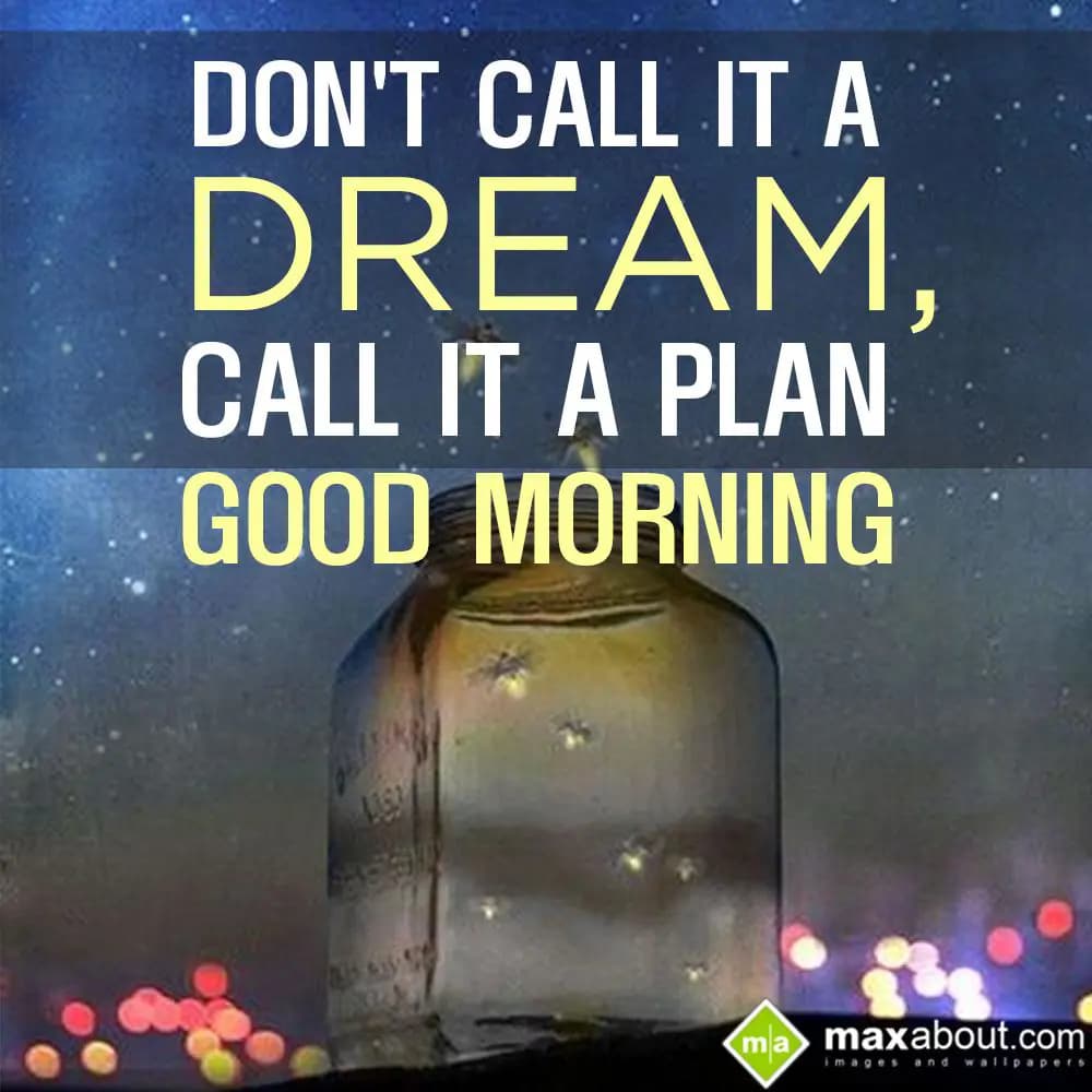 Don't Call It A Dream,
Call It A Plan...
Good Mo